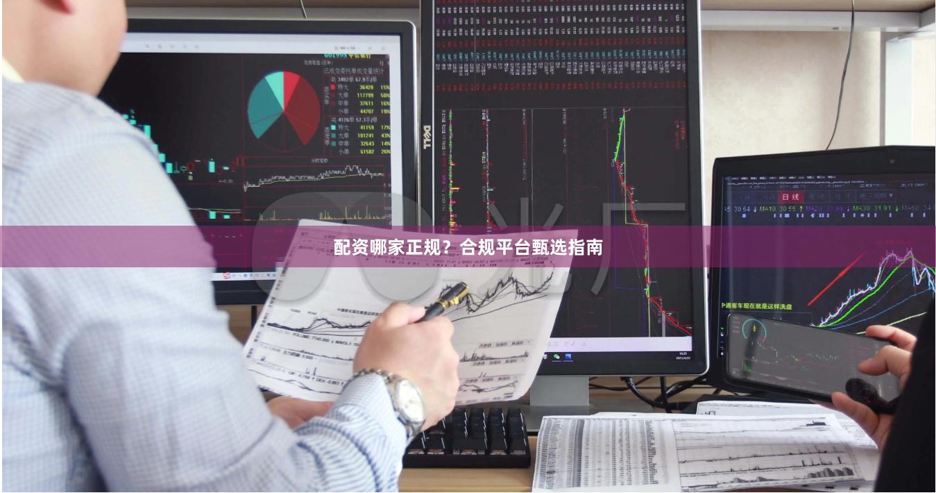 配资哪家正规？合规平台甄选指南