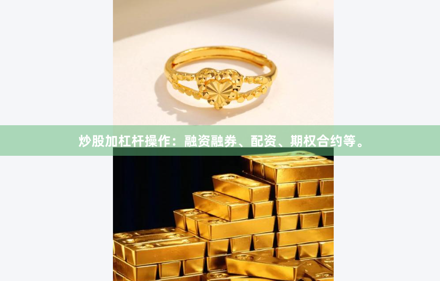 炒股加杠杆操作：融资融券、配资、期权合约等。