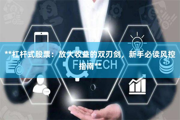 **杠杆式股票：放大收益的双刃剑，新手必读风控指南**